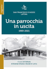 Una parrocchia in uscita. San Francesco d'Assisi. Latina 1969-2021 - Librerie.coop