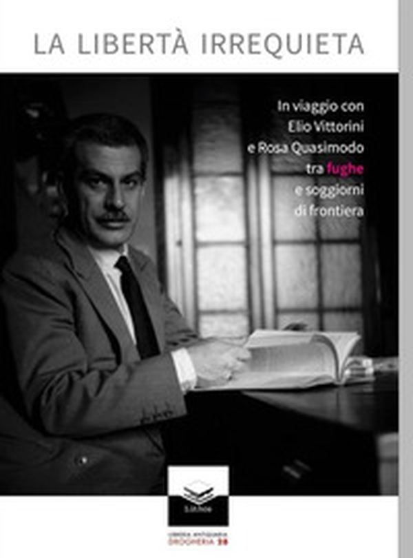 La libertà irrequieta. In viaggio con Elio Vittorini e Rosa Quasimodo tra fughe e soggiorni di frontiera - Librerie.coop