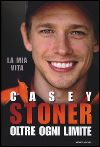 Casey Stoner. Oltre ogni limite - Librerie.coop