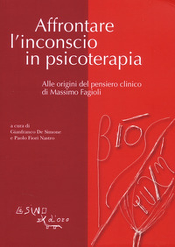 Affrontare l'inconscio in psicoterapia. Alle origini del pensiero clinico di Massimo Fagioli - Librerie.coop