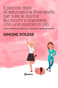 Il piccolo libro di educazione finanziaria per tutte le donne (su tacchi o sneakers) con una marcia in più. Come diventare più ricca di lui, capendo le regole del denaro - Librerie.coop