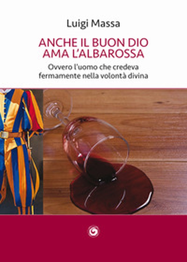 Anche il buon Dio ama l'albarossa. Ovvero l'uomo che credeva fermamente nella volontà divina - Librerie.coop Anche il buon Dio ama l'albarossa. Ovvero l'uomo che credeva fermamente nella volontà divina - Librerie.coop