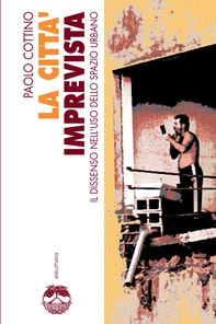 La città imprevista. Il dissenso nell'uso dello spazio urbano - Librerie.coop