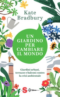 Un giardino per cambiare il mondo. Giardini urbani, terrazze e balconi contro la crisi ambientale - Librerie.coop