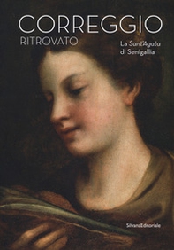 Il Correggio ritrovato. La Sant'Agata di Senigallia. Catalogo della mostra (Senigallia, 14 marzo-2 settembre 2018) - Librerie.coop