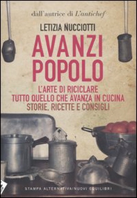 Avanzi popolo. L'arte di riciclare tutto quello che avanza in cucina. Storie, ricette e consigli - Librerie.coop