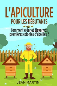 L'apiculture pour les débutants. Comment créer et élever vos premières colonies d'abeilles? - Librerie.coop