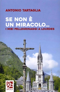 Se non è un miracolo... I miei pellegrinaggi a Lourdes - Librerie.coop