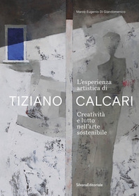 L'esperienza artistica di Tiziano Calcari. Creatività e lutto nell'arte sostenibile. Ediz. italiana e inglese - Librerie.coop