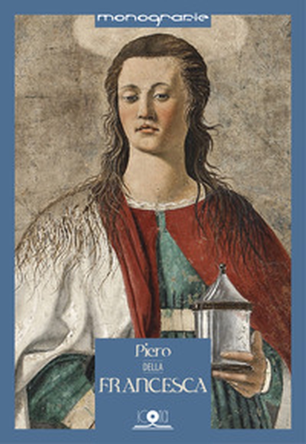 Piero Della Francesca. Spazio, luce, colore. I luoghi, le opere, il suo influsso - Librerie.coop Piero Della Francesca. Spazio, luce, colore. I luoghi, le opere, il suo influsso - Librerie.coop