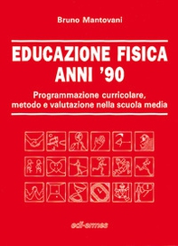 Educazione fisica anni '90. Programmazione curricolare, metodo e valutazione nella scuola media - Librerie.coop