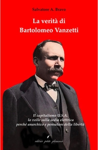 La verità di Bartolomeo Vanzetti. Il capitalismo U.S.A. lo volle sulla sedia elettrica perché anarchico e pensatore della libertà - Librerie.coop