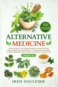 Alternative medicine: Herbal antivirals the ultimate guide to herbal healing, magic, medicine, and antibiotics-A comprehensive guide to herbal remedies used as natural antibiotics and antivirals - Librerie.coop