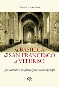 La Basilica di San Francesco a Viterbo. Fasi costruttive, trasformazioni e tombe dei papi - Librerie.coop