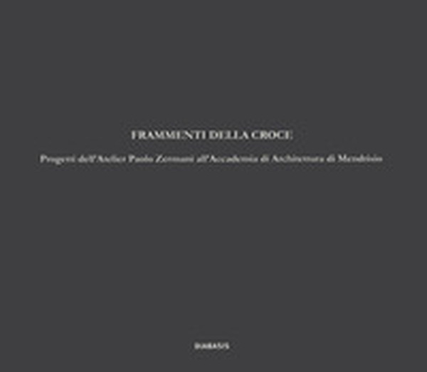 Frammenti della croce. Progetti dell'Atelier Paolo Zermani all'Accademia di Architettura di Mendrisio - Librerie.coop Frammenti della croce. Progetti dell'Atelier Paolo Zermani all'Accademia di Architettura di Mendrisio - Librerie.coop
