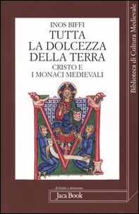 Tutta la dolcezza della terra. Cristo e i monaci medievali - Librerie.coop