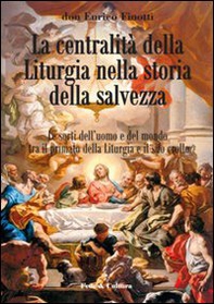 La centralità della liturgia nella storia della salvezza. Le sorti dell'uomo tra il primato della liturgia e il suo crollo - Librerie.coop
