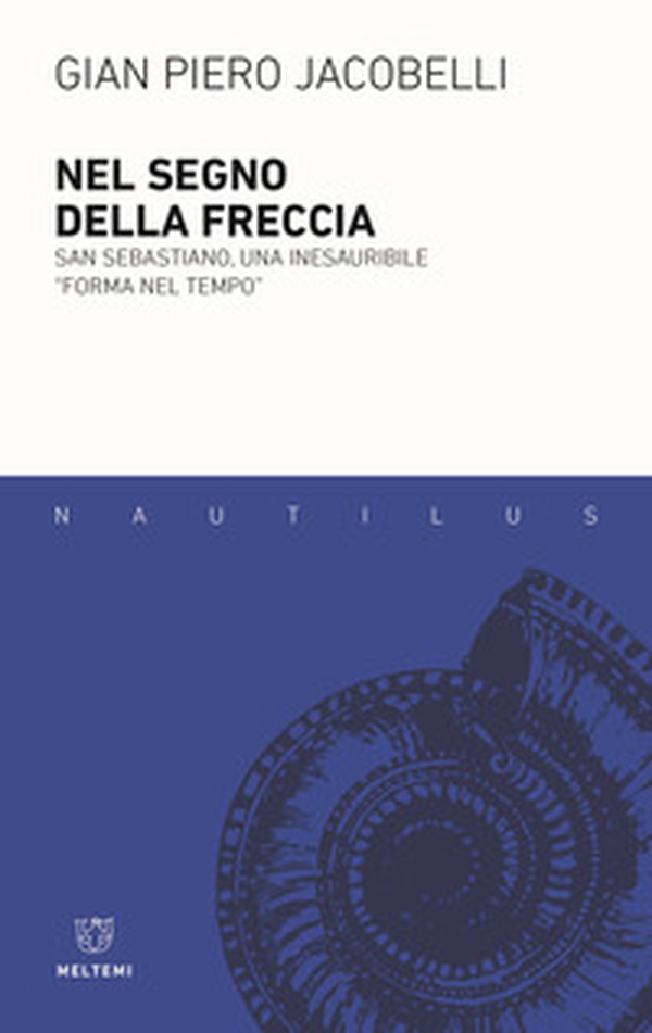 Nel segno della freccia. San Sebastiano, una inesauribile «forma nel tempo» - Librerie.coop Nel segno della freccia. San Sebastiano, una inesauribile «forma nel tempo» - Librerie.coop