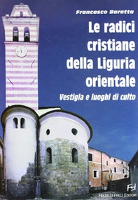Le radici cristiane della Liguria orientale. Vestigia e luoghi di culto - Librerie.coop Le radici cristiane della Liguria orientale. Vestigia e luoghi di culto - Librerie.coop