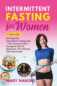 Intermittent fasting for women. 3 manuscripts: eat stop eat: intermittent fasting diet + the carnivore diet + ketogenic diet for beginners: the ultimate keto diet guide - Librerie.coop