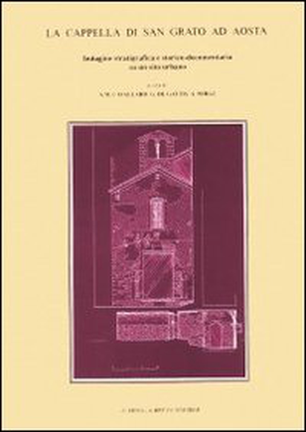 La cappella di San Grato ad Aosta. Indagine stratigrafica e storico-documentaria su un sito urbano - Librerie.coop