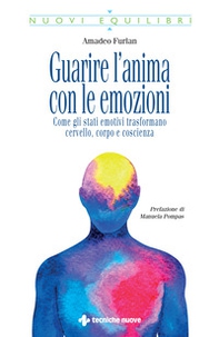 Guarire l'anima con le emozioni. Come gli stati emotivi trasformano cervello, corpo e coscienza - Librerie.coop