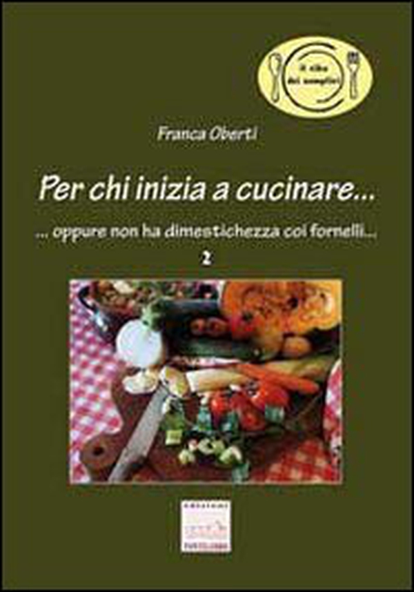 Per chi inizia a cucinare. Oppure non ha dimestichezza coi fornelli - Librerie.coop Per chi inizia a cucinare. Oppure non ha dimestichezza coi fornelli - Librerie.coop