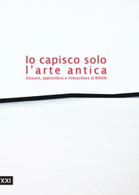 Io capisco solo l'arte antica. Educare, apprendere e interpretare al MAXXI - Librerie.coop
