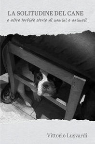 La solitudine del cane e altre torbide storie di uomini e animali - Librerie.coop