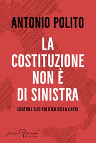 La Costituzione non è di sinistra. Contro l'uso politico della carta - Librerie.coop