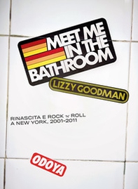 Meet me in the bathroom. Rinascita e Rock'n'Roll a New York (2001-2011) - Librerie.coop