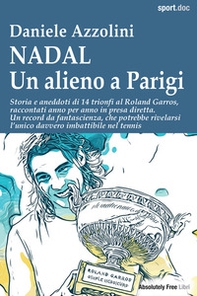Nadal. Un alieno a Parigi. Storia e aneddoti di 14 trionfi al Roland Garros, raccontati anno per anno in presa diretta. Un record da fantascienza, che potrebbe rivelarsi l'unico davvero imbattibile nel tennis - Librerie.coop