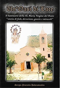 Un'oasi di luce. Il santuario della SS. Maria Vergine del Ponte. «Storia di fede, devozione, grazie e miracoli» - Librerie.coop