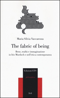 The fabric of being. Bene, realtà e immaginazione in Iris Murdoch e nell'etica contemporanea - Librerie.coop