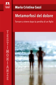 Metamorfosi del dolore. Tornare a vivere dopo la perdita di un figlio - Librerie.coop