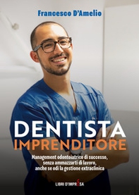 Dentista Imprenditore. Management odontoiatrico di successo, senza ammazzarti di lavoro, anche se odi la gestione extraclinica - Librerie.coop