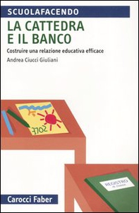La cattedra e il banco. Costruire una relazione educativa efficace - Librerie.coop