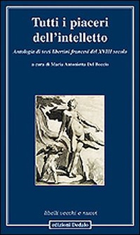 Tutti i piaceri dell'intelletto. Antologia di testi libertini francesi del XVIII secolo - Librerie.coop