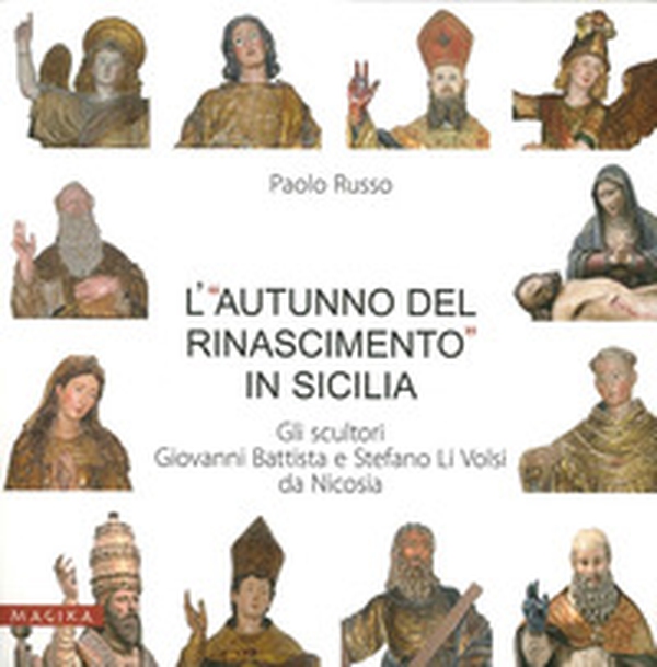 L'«autunno del Rinascimento» in Sicilia. Gli scultori Giovanni Battista e Stefano Li Volsi da Nicosia - Librerie.coop L'«autunno del Rinascimento» in Sicilia. Gli scultori Giovanni Battista e Stefano Li Volsi da Nicosia - Librerie.coop