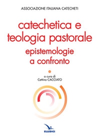 Catechetica e teologia pastorale. Epistemologie a confronto - Librerie.coop