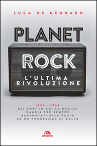Planet rock. L'ultima rivoluzione. 1991-1994. Gli anni il cui il rock cambiava per l'ultima volta, raccontati da un programma alla radio - Librerie.coop