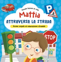 Mattia attraversa la strada. Prime regole di educazione stradale! - Librerie.coop
