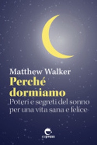 Perché dormiamo. Poteri e segreti del sonno per una vita sana e felice - Librerie.coop