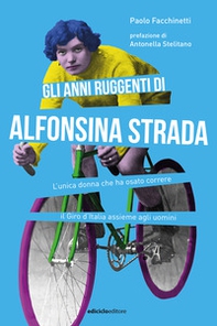 Gli anni ruggenti di Alfonsina Strada. L'unica donna che ha osato correre il Giro d'Italia assieme agli uomini - Librerie.coop