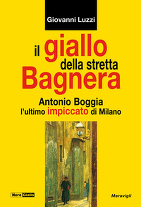 Il giallo della stretta Bagnera. Antonio Boggia l'ultimo impiccato di Milano - Librerie.coop Il giallo della stretta Bagnera. Antonio Boggia l'ultimo impiccato di Milano - Librerie.coop