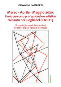 Marzo-Aprile-Maggio 2020. Il mio percorso professionale e artistico rivissuto nei luoghi del Covid 19 - Librerie.coop