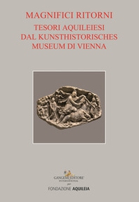 Tesori aquileiesi dal Kunsthistorisches Museum di Vienna. Magnifici ritorni. Catalogo della mostra (Aquileia, 9 giugno al 20 ottobre 2019) - Librerie.coop