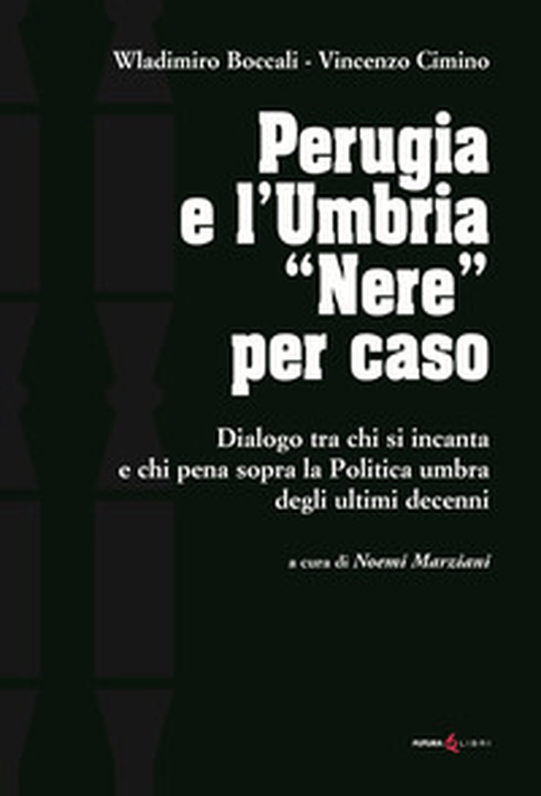 Perugia e l'Umbria «Nere». Dialogo ta chi si incanta e chi pena sopra la Politica umbra degli ultimi decenni - Librerie.coop Perugia e l'Umbria «Nere». Dialogo ta chi si incanta e chi pena sopra la Politica umbra degli ultimi decenni - Librerie.coop