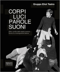 Corpi, luci, parole, suoni. Oltre i confini dello spazio scenico. Storia di un'avanguardia italiana - Librerie.coop