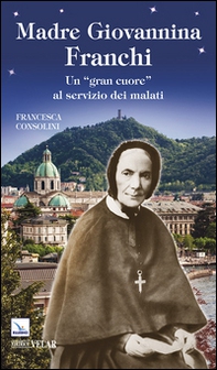 Madre Giovannina Franchi. Un «gran cuore» al servizio dei malati - Librerie.coop